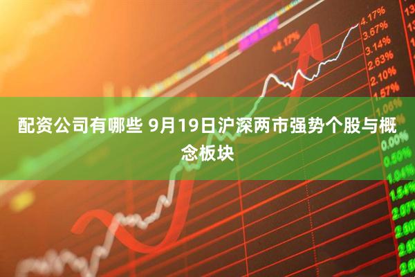 配资公司有哪些 9月19日沪深两市强势个股与概念板块
